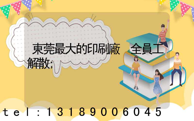 東莞最大的印刷廠 全員工解散